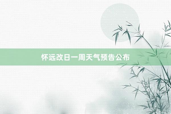 怀远改日一周天气预告公布