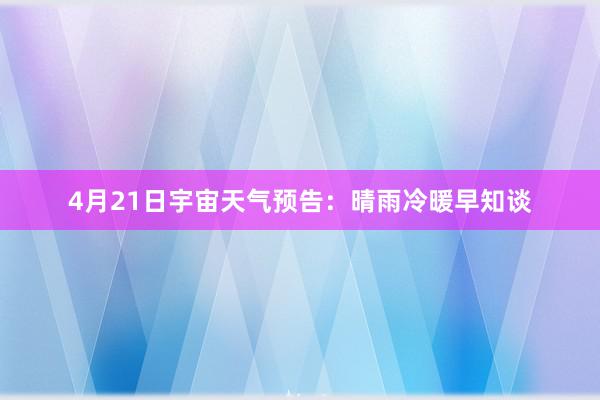 4月21日宇宙天气预告：晴雨冷暖早知谈